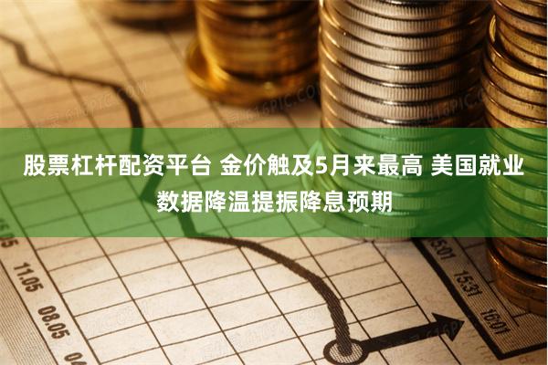 股票杠杆配资平台 金价触及5月来最高 美国就业数据降温提振降息预期