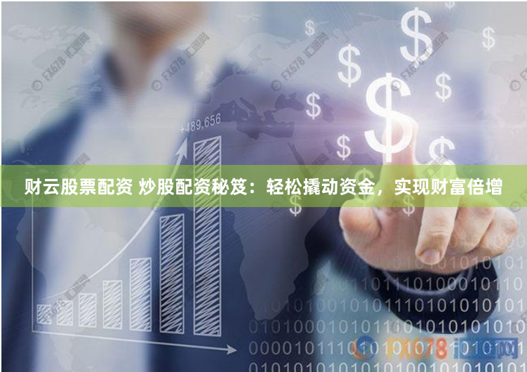 财云股票配资 炒股配资秘笈：轻松撬动资金，实现财富倍增