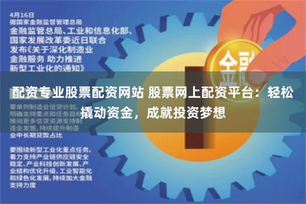 配资专业股票配资网站 股票网上配资平台：轻松撬动资金，成就投资梦想