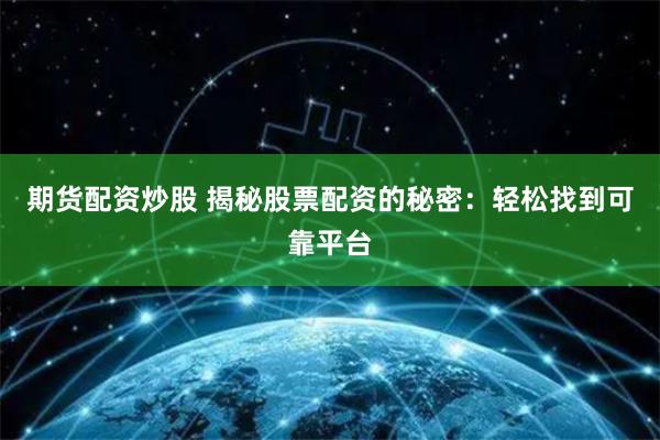 期货配资炒股 揭秘股票配资的秘密：轻松找到可靠平台