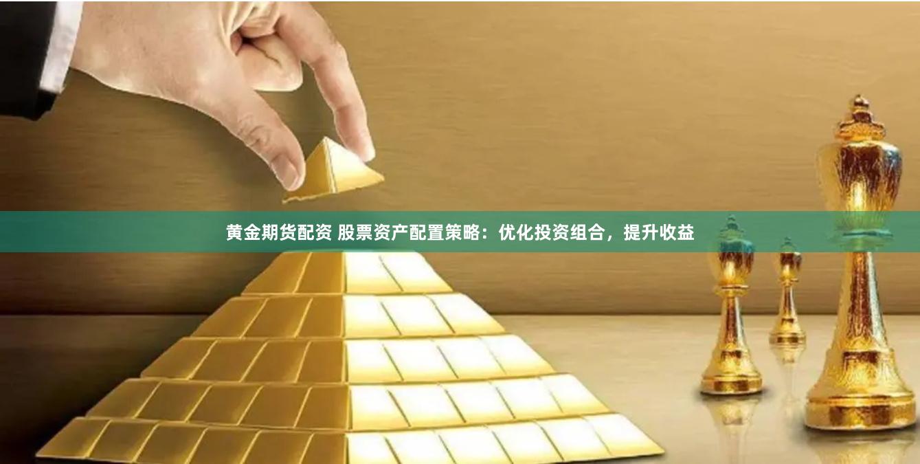 黄金期货配资 股票资产配置策略：优化投资组合，提升收益