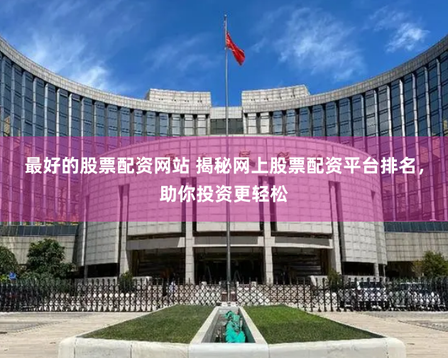 最好的股票配资网站 揭秘网上股票配资平台排名，助你投资更轻松