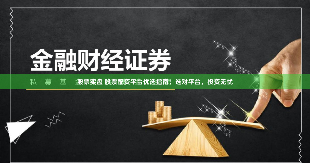 股票实盘 股票配资平台优选指南：选对平台，投资无忧