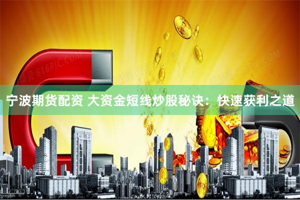 宁波期货配资 大资金短线炒股秘诀：快速获利之道